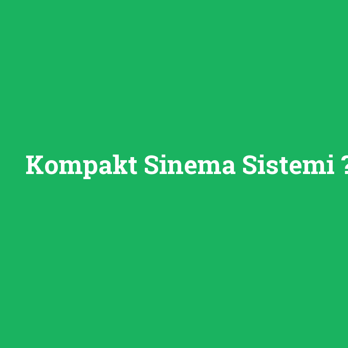 Kompakt Sinema Sistemi, Kompakt Sinema Sistemi nedir ,Kompakt Sinema Sistemi ne demek