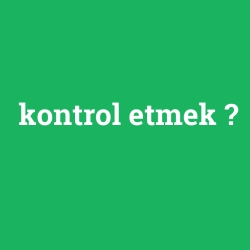 kontrol etmek
