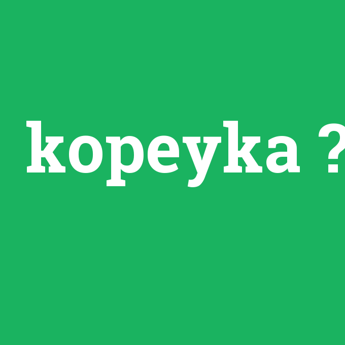 kopeyka, kopeyka nedir ,kopeyka ne demek