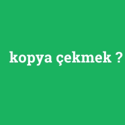 kopya çekmek