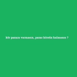 kör pazara varmasın, pazar körsüz kalmasın foto galeri