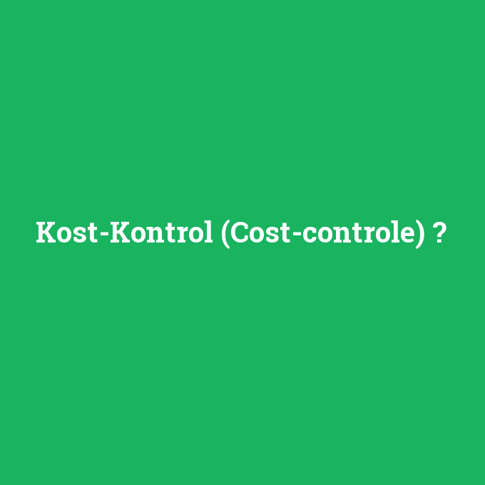 Kost-Kontrol (Cost-controle), Kost-Kontrol (Cost-controle) nedir ,Kost-Kontrol (Cost-controle) ne demek