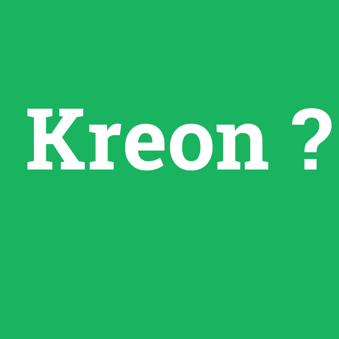 Kreon, Kreon nedir ,Kreon ne demek