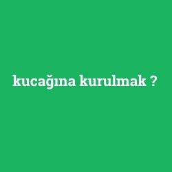 kucağına kurulmak