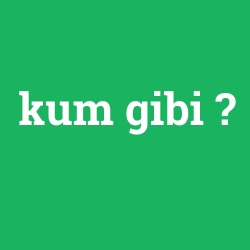 kum gibi