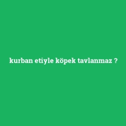 kurban etiyle köpek tavlanmaz