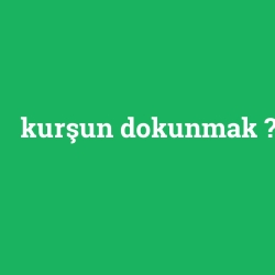 kurşun dokunmak