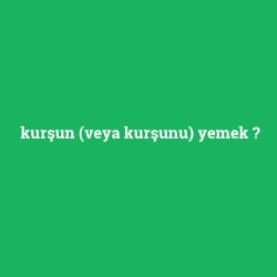 kurşun (veya kurşunu) yemek