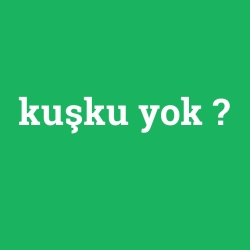 kuşku yok
