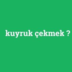 kuyruk çekmek