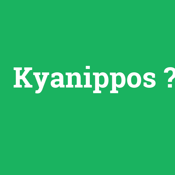 Kyanippos, Kyanippos nedir ,Kyanippos ne demek