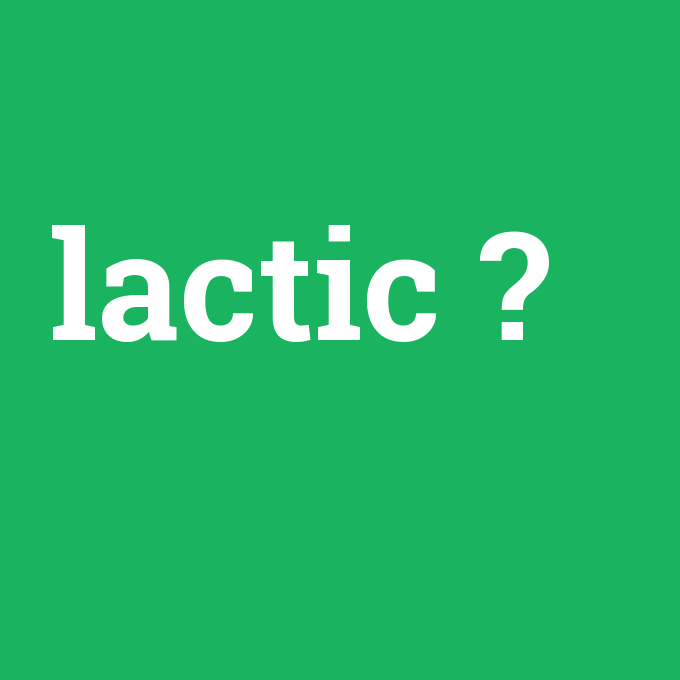 lactic, lactic nedir ,lactic ne demek