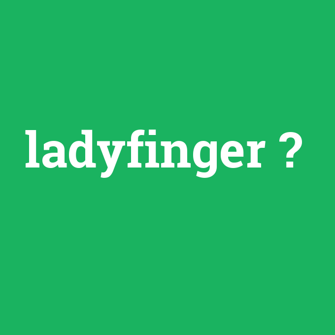 ladyfinger, ladyfinger nedir ,ladyfinger ne demek