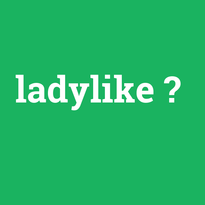ladylike, ladylike nedir ,ladylike ne demek