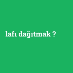 lafı dağıtmak