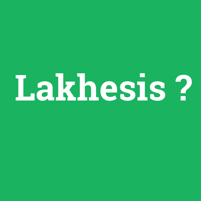 Lakhesis, Lakhesis nedir ,Lakhesis ne demek