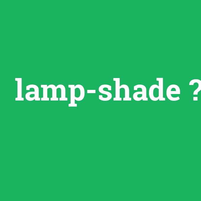lamp-shade, lamp-shade nedir ,lamp-shade ne demek