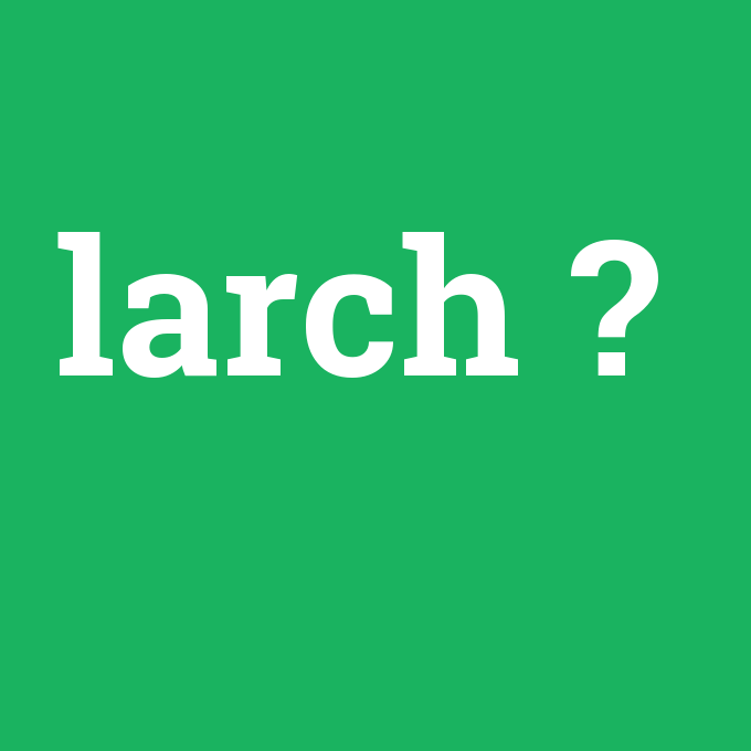 larch, larch nedir ,larch ne demek