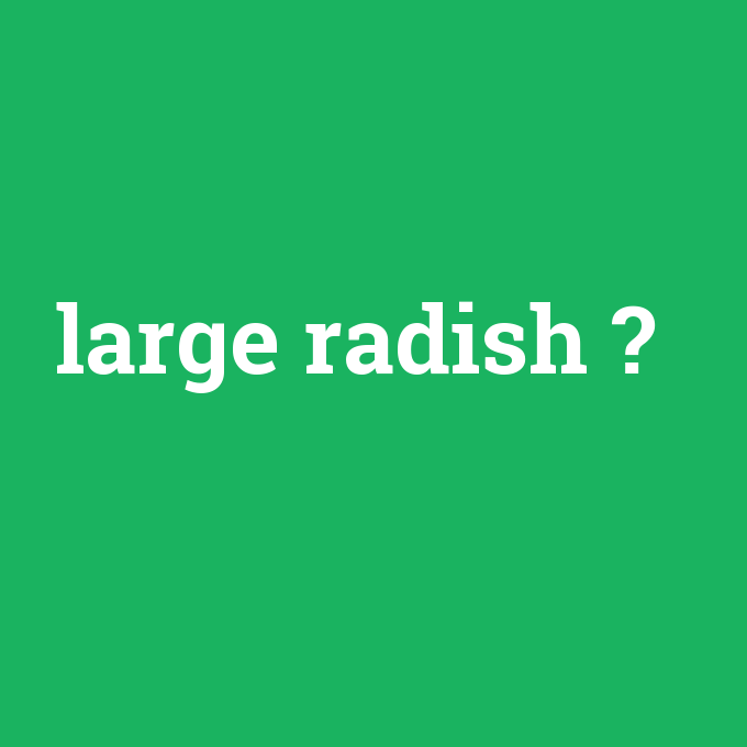large radish, large radish nedir ,large radish ne demek