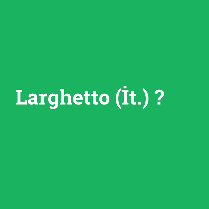 Larghetto (İt.), Larghetto (İt.) nedir ,Larghetto (İt.) ne demek