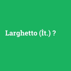 Larghetto (İt.)