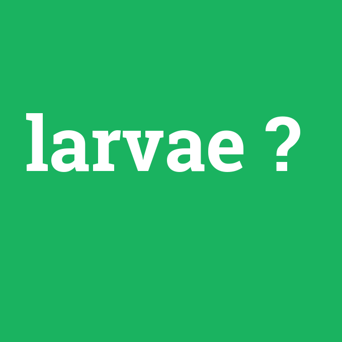 larvae, larvae nedir ,larvae ne demek