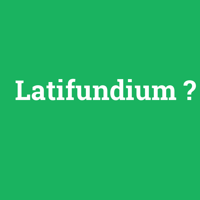 Latifundium, Latifundium nedir ,Latifundium ne demek
