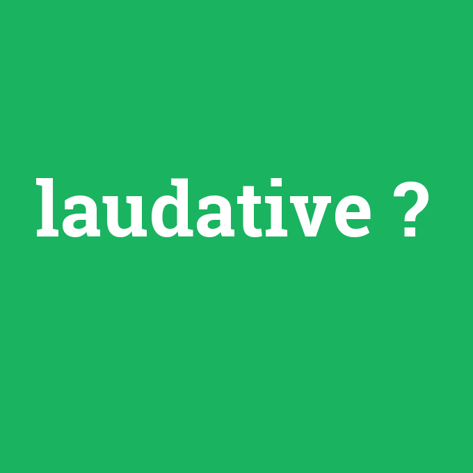 laudative, laudative nedir ,laudative ne demek