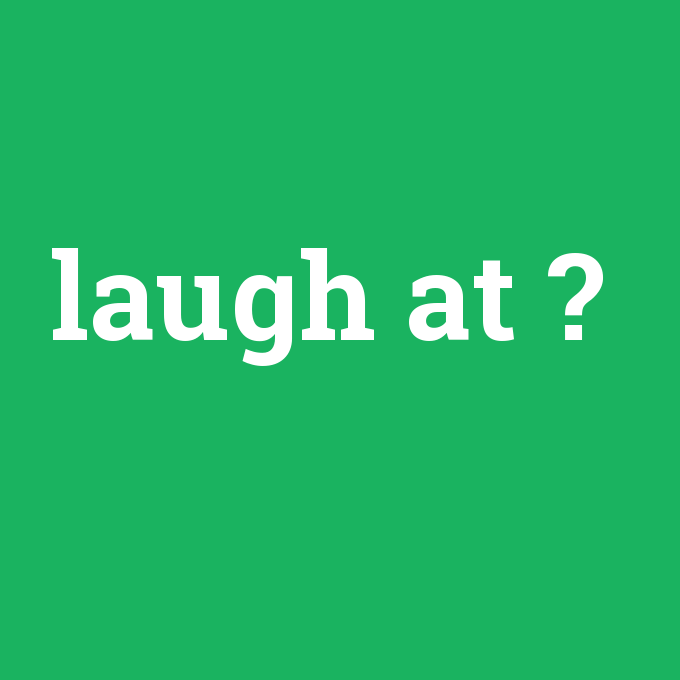 laugh at, laugh at nedir ,laugh at ne demek