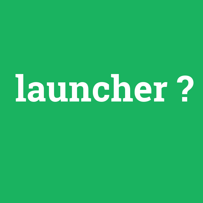 launcher, launcher nedir ,launcher ne demek