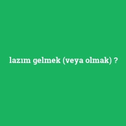 lazım gelmek (veya olmak)
