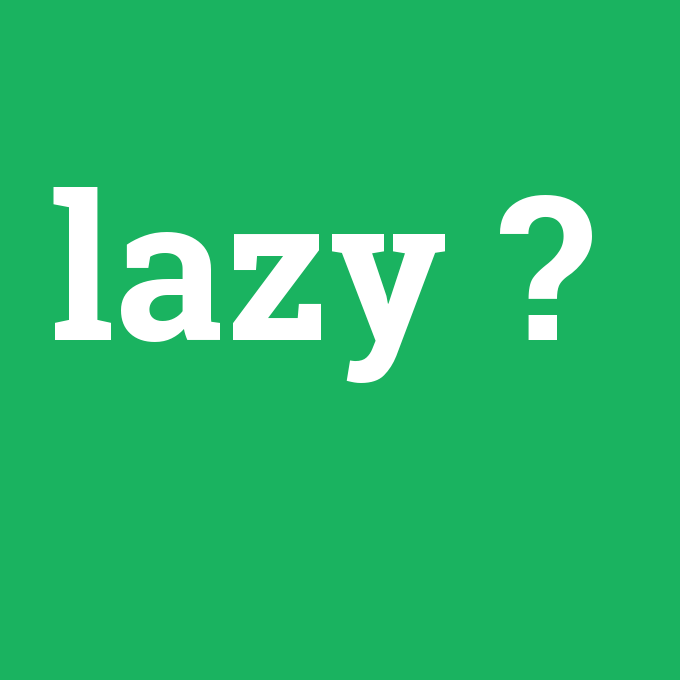 lazy, lazy nedir ,lazy ne demek