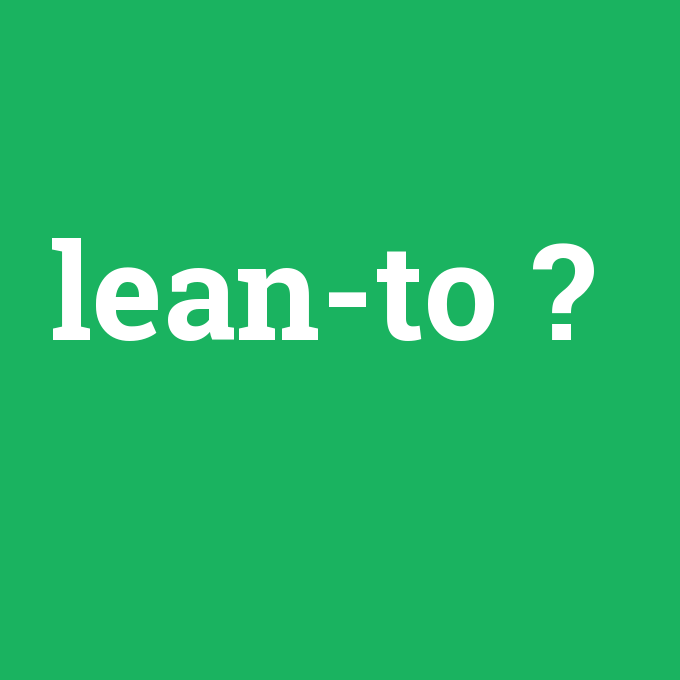 lean-to, lean-to nedir ,lean-to ne demek