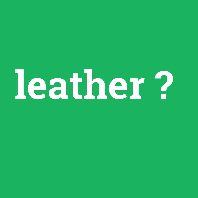 leather, leather nedir ,leather ne demek