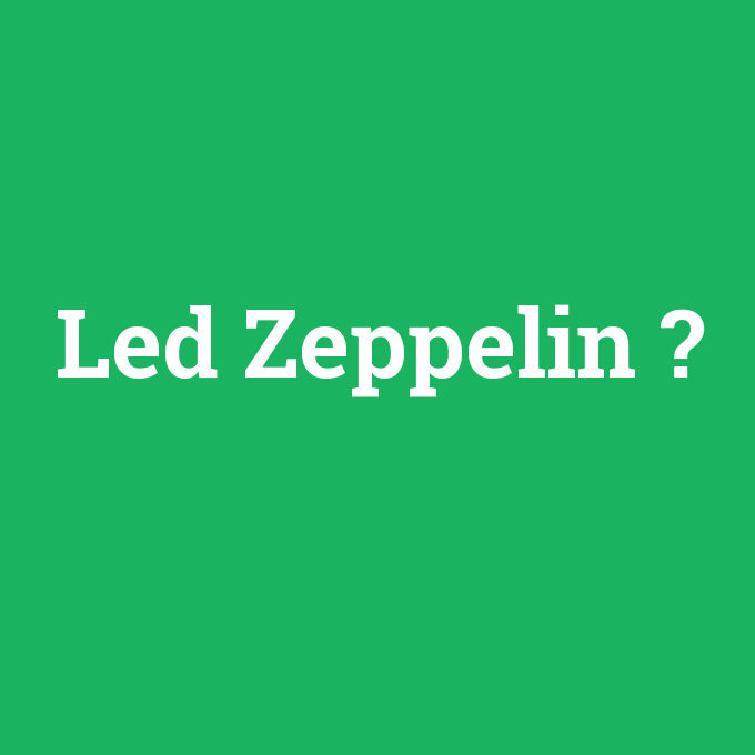 Led Zeppelin, Led Zeppelin nedir ,Led Zeppelin ne demek