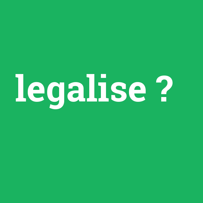 legalise, legalise nedir ,legalise ne demek