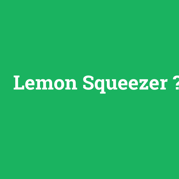 Lemon Squeezer, Lemon Squeezer nedir ,Lemon Squeezer ne demek