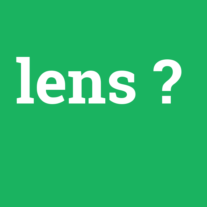 lens, lens nedir ,lens ne demek