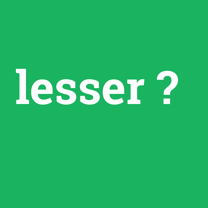 lesser, lesser nedir ,lesser ne demek