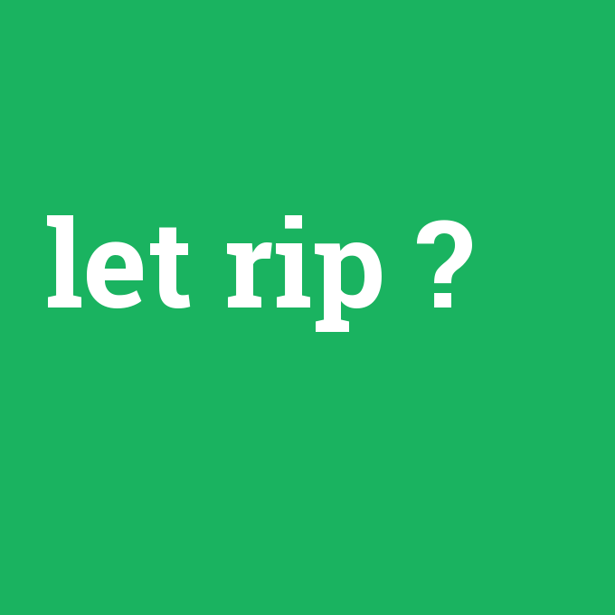 let rip, let rip nedir ,let rip ne demek