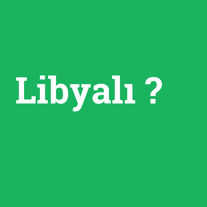 Libyalı, Libyalı nedir ,Libyalı ne demek
