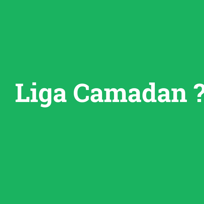 Liga Camadan, Liga Camadan nedir ,Liga Camadan ne demek