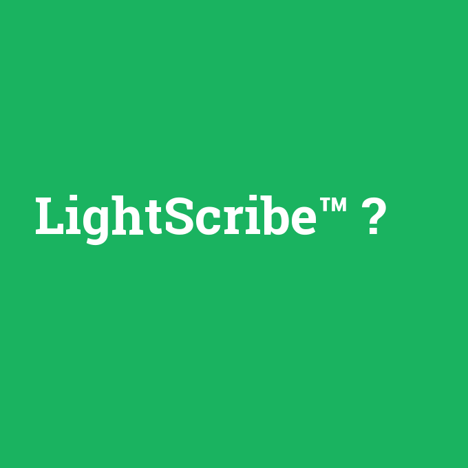 LightScribe™, LightScribe™ nedir ,LightScribe™ ne demek