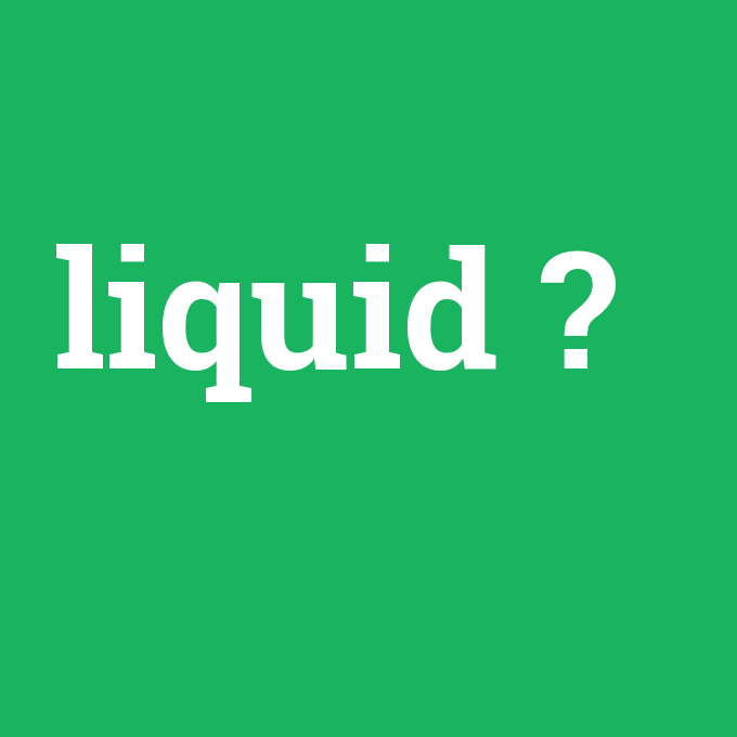 liquid, liquid nedir ,liquid ne demek