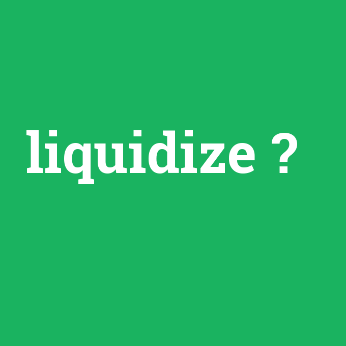 liquidize, liquidize nedir ,liquidize ne demek