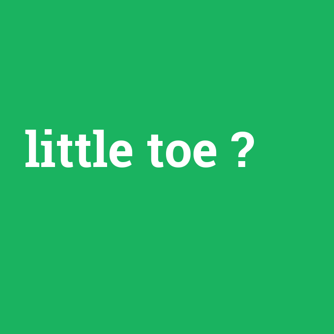 little toe, little toe nedir ,little toe ne demek