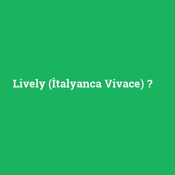 Lively (İtalyanca Vivace), Lively (İtalyanca Vivace) nedir ,Lively (İtalyanca Vivace) ne demek