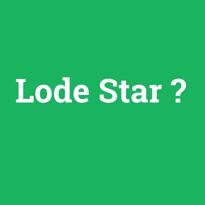Lode Star, Lode Star nedir ,Lode Star ne demek