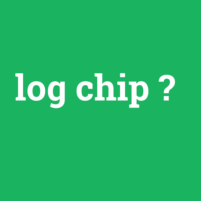 log chip, log chip nedir ,log chip ne demek