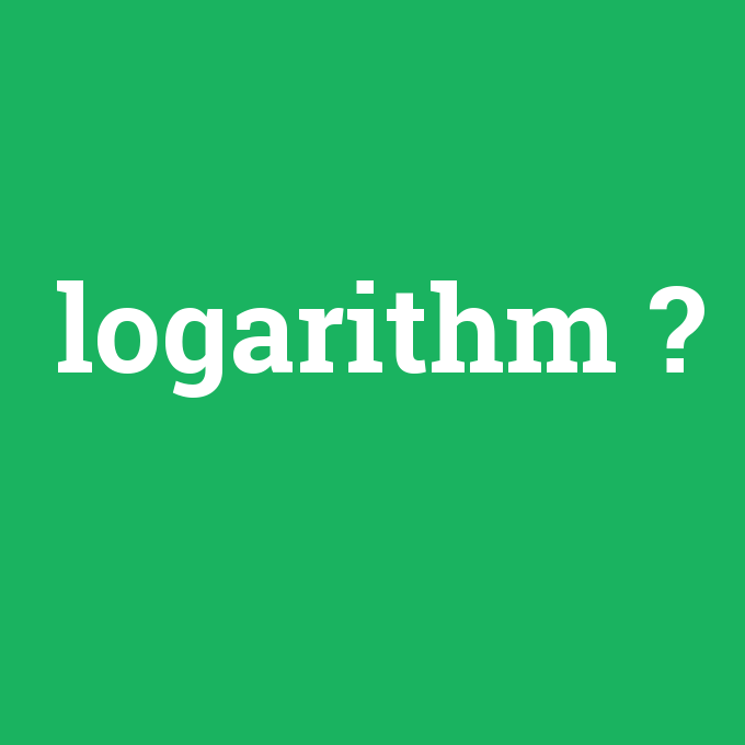 logarithm, logarithm nedir ,logarithm ne demek